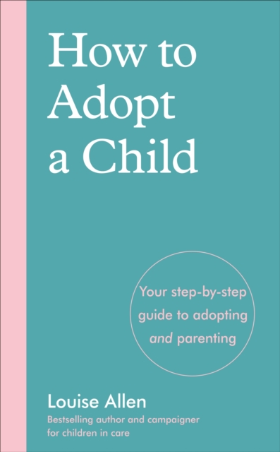 How to Adopt a Child : Your step-by-step guide to adopting and parenting, Paperback / softback Book