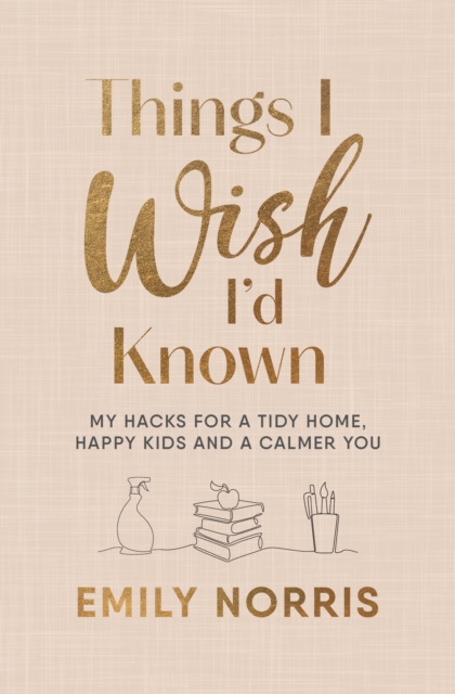 Things I Wish I’d Known : My hacks for a tidy home, happy kids and a calmer you, Hardback Book