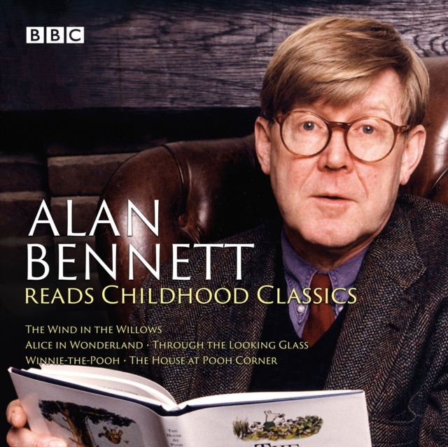 Alan Bennett Reads Childhood Classics : The Wind in the Willows; Alice in Wonderland; Through the Looking Glass; Winnie-the-Pooh; The House at Pooh Corner, CD-Audio Book