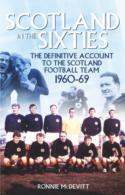 Scotland in the 60s : The Definitive Account of the Scottish National Football Side During the 1960s, Paperback / softback Book
