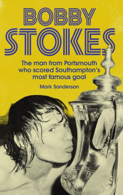 Bobby Stokes : The Man from Portsmouth Who Scored Southampton's Most Famous Goal, EPUB eBook