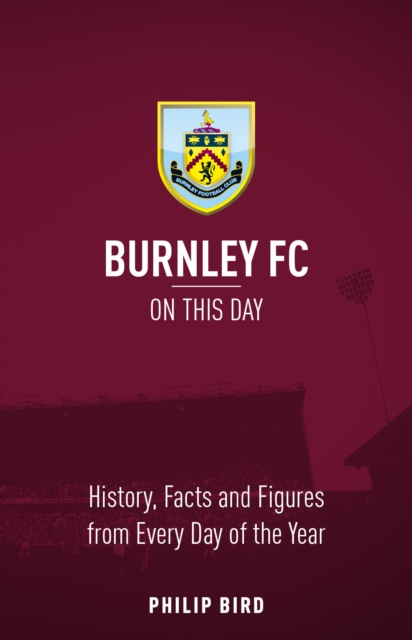 Burnley FC On This Day : History, Facts & Figures from Every Day of the Year, Hardback Book