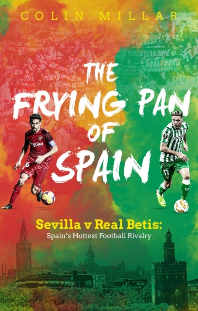 The Frying Pan of Spain : Sevilla v Real Betis - Spain's Hottest Football Rivalry, Paperback / softback Book