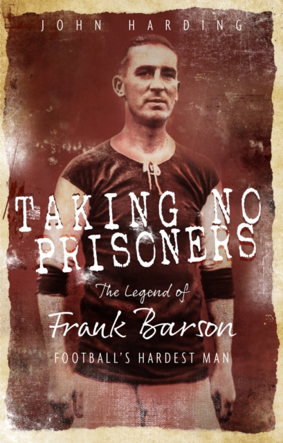 Taking No Prisoners : The Legend of Frank Barson, Football's Hardest Man, Paperback / softback Book