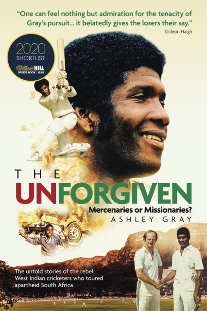 The Unforgiven : Missionaries or Mercenaries? The Untold Story of the Rebel West Indian Cricketers Who Toured Apartheid South Africa, Paperback / softback Book