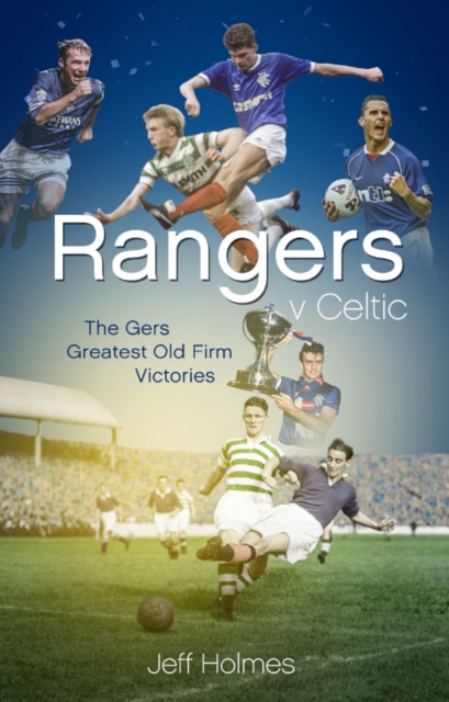 Rangers v Celtic : The Gers' Fifty Finest Old Firm Derby Day Triumphs, EPUB eBook