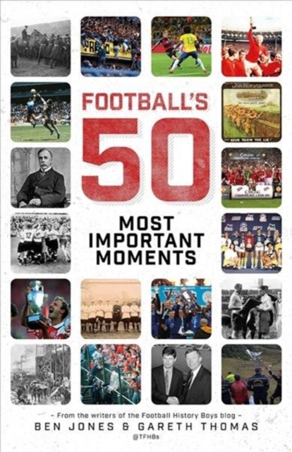 Football's Fifty Most Important Moments : From the Writers of the Football History Boys Blog, Hardback Book