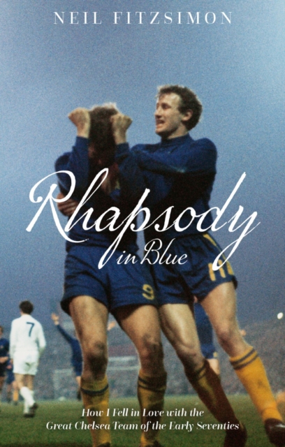 Rhapsody in Blue : How I Fell in Love with the Great Chelsea Team of the Early Seventies, Paperback / softback Book