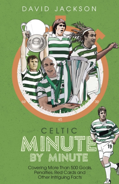 Celtic Minute by Minute : Covering More Than 500 Goals, Penalties, Red Cards and Other Intriguing Facts, Hardback Book
