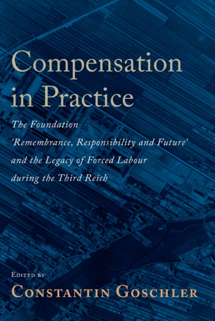 Compensation in Practice : The Foundation 'Remembrance, Responsibility and Future' and the Legacy of Forced Labour during the Third Reich, EPUB eBook