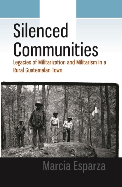 Silenced Communities : Legacies of Militarization and Militarism in a Rural Guatemalan Town, EPUB eBook