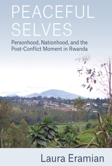 Peaceful Selves : Personhood, Nationhood, and the Post-Conflict Moment in Rwanda, EPUB eBook