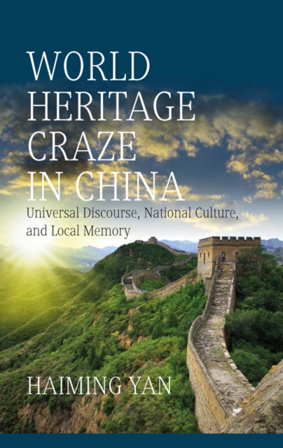World Heritage Craze in China : Universal Discourse, National Culture, and Local Memory, EPUB eBook