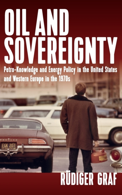 Oil and Sovereignty : Petro-Knowledge and Energy Policy in the United States and Western Europe in the 1970s, Hardback Book