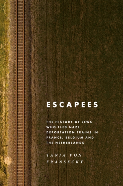 Escapees : The History of Jews Who Fled Nazi Deportation Trains in France, Belgium, and the Netherlands, EPUB eBook