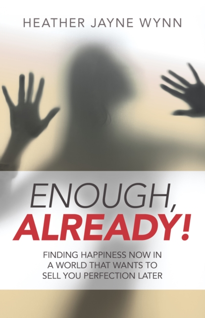 Enough, Already! : Finding Happiness Now in a World That Wants to Sell You Perfection Later, EPUB eBook