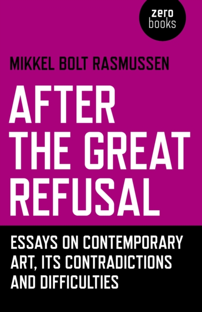 After the Great Refusal : Essays on Contemporary Art, Its Contradictions and Difficulties, EPUB eBook