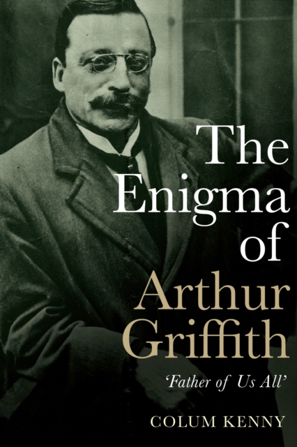 The Enigma of Arthur Griffith : 'Father of Us All', EPUB eBook