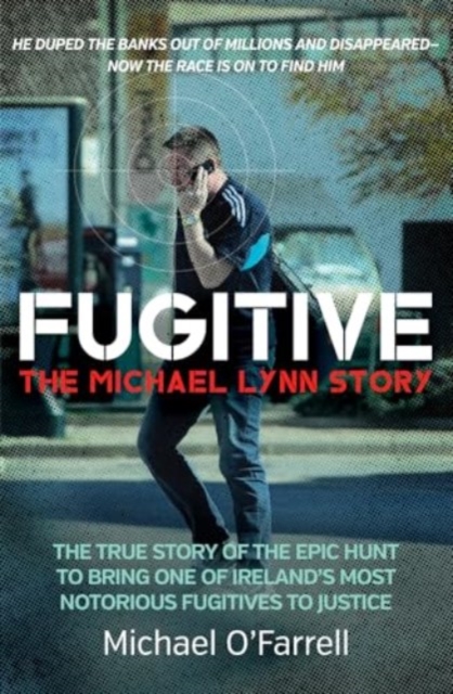 Fugitive: The Michael Lynn Story : The True Story of the Epic Hunt to Bring One of Ireland's Most Notorious Fugitives to Justice, Paperback / softback Book