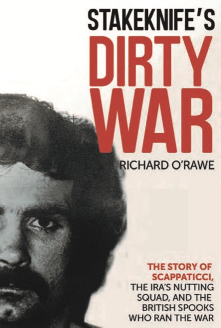 Stakeknife's Dirty War : The Inside Story of Scappaticci, the IRA's Nutting Squad and the British Spooks Who Ran the War, Paperback / softback Book
