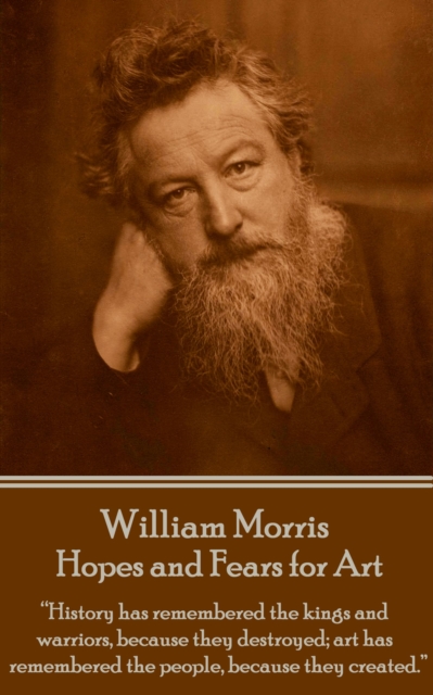 Hopes and Fears for Art : "History has remembered the kings and warriors, because they destroyed; art has remembered the people, because they created.", EPUB eBook