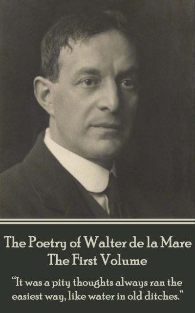 The Poetry of Walter de la Mare - The First Volume : "It was a pity thoughts always ran the easiest way, like water in old ditches.", EPUB eBook