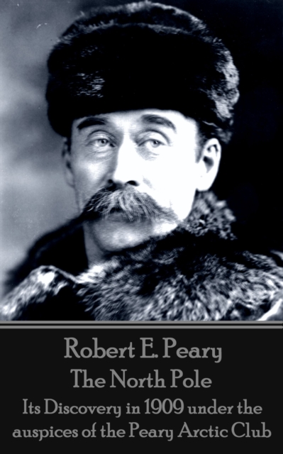 The North Pole : Its Discovery in 1909 under the auspices of the Peary Arctic Club, EPUB eBook