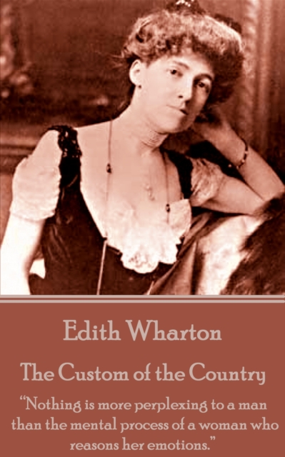 The Custom of the Country : "Nothing is more perplexing to a man than the mental process of a woman who reasons her emotions.", EPUB eBook