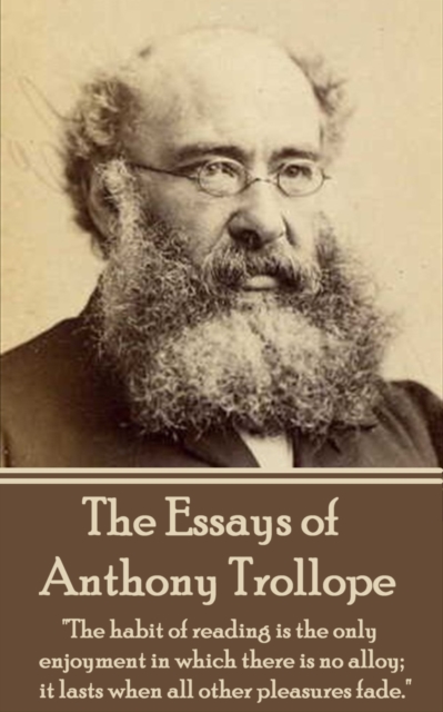 The Essays of Anthony Trollope : "The habit of reading is the only enjoyment in which there is no alloy; it lasts when all other pleasures fade.", EPUB eBook