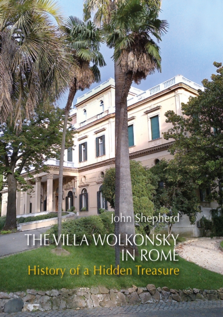 The Villa Wolkonsky in Rome : History of a Hidden Treasure, Hardback Book