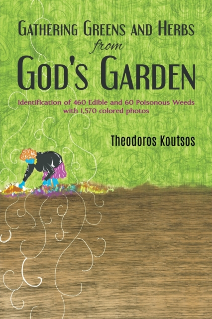 Gathering Greens and Herbs from God's Garden : Identification of 460 Edible and 60 Poisonous Weeds with 1,570 colored photos, Paperback / softback Book
