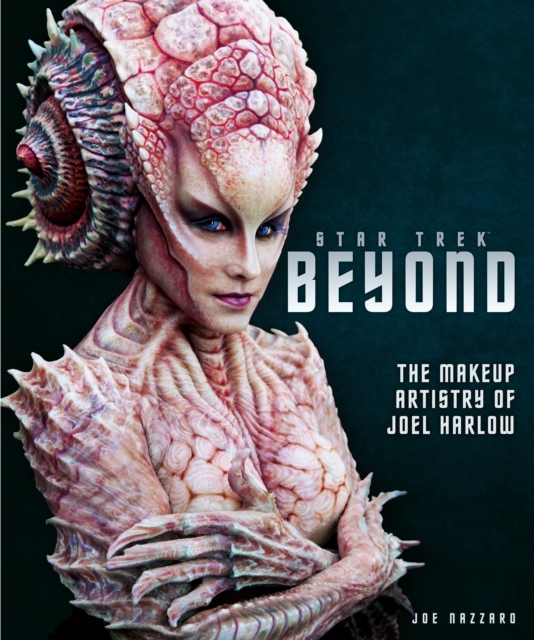 Star Trek Beyond : The Makeup Artistry of Joel Harlow, Hardback Book