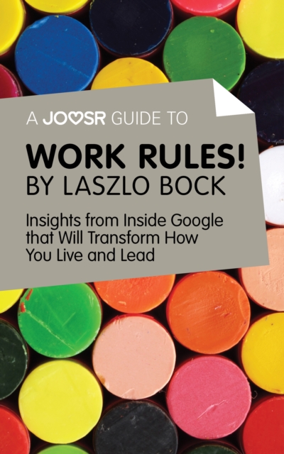 A Joosr Guide to... Work Rules! By Laszlo Bock : Insights from Inside Google That Will Transform How You Live and Lead, EPUB eBook