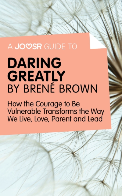 A Joosr Guide to... Daring Greatly by Brene Brown : How the Courage to Be Vulnerable Transforms the Way We Live, Love, Parent, and Lead, EPUB eBook