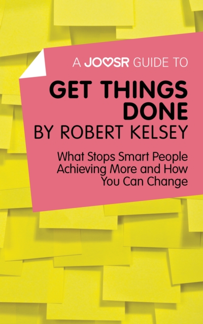 A Joosr Guide to... Get Things Done by Robert Kelsey : What Stops Smart People Achieving More and How You Can Change, EPUB eBook