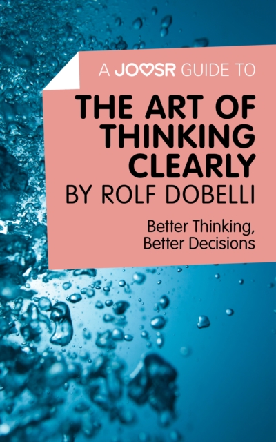 A Joosr Guide to... The Art of Thinking Clearly by Rolf Dobelli : Better Thinking, Better Decisions, EPUB eBook