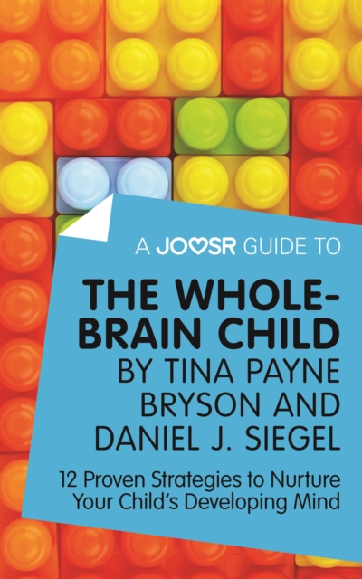 A Joosr Guide to... The Whole-Brain Child by Tina Payne Bryson and Daniel J. Siegel : 12 Proven Strategies to Nurture Your Child's Developing Mind, EPUB eBook