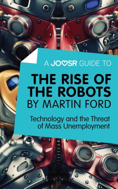 A Joosr Guide to... The Rise of the Robots by Martin Ford : Technology and the Threat of Mass Unemployment, EPUB eBook
