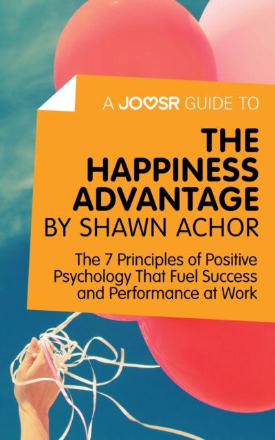 A Joosr Guide to... The Happiness Advantage by Shawn Achor : The 7 Principles of Positive Psychology That Fuel Success and Performance at Work, EPUB eBook