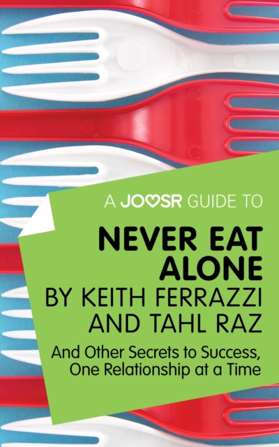 A Joosr Guide to... Never Eat Alone by Keith Ferrazzi and Tahl Raz : And Other Secrets to Success, One Relationship at a Time, EPUB eBook
