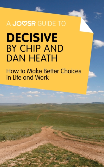 A Joosr Guide to... Decisive by Chip and Dan Heath : How to Make Better Choices in Life and Work, EPUB eBook