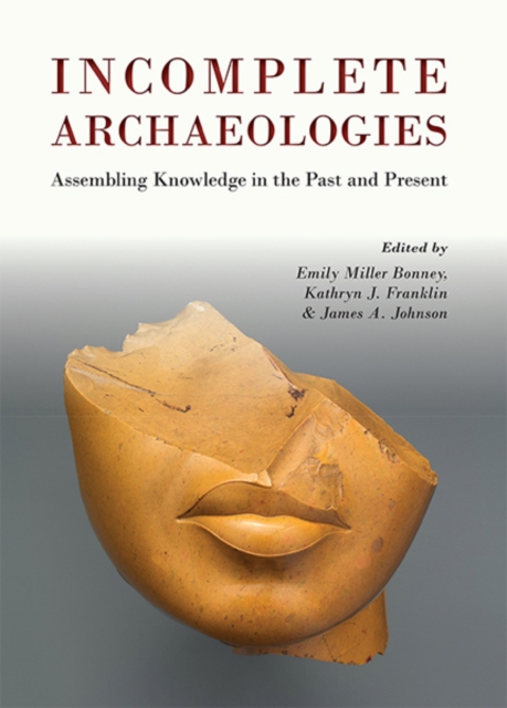 Incomplete Archaeologies : Assembling Knowledge in the Past and Present, EPUB eBook