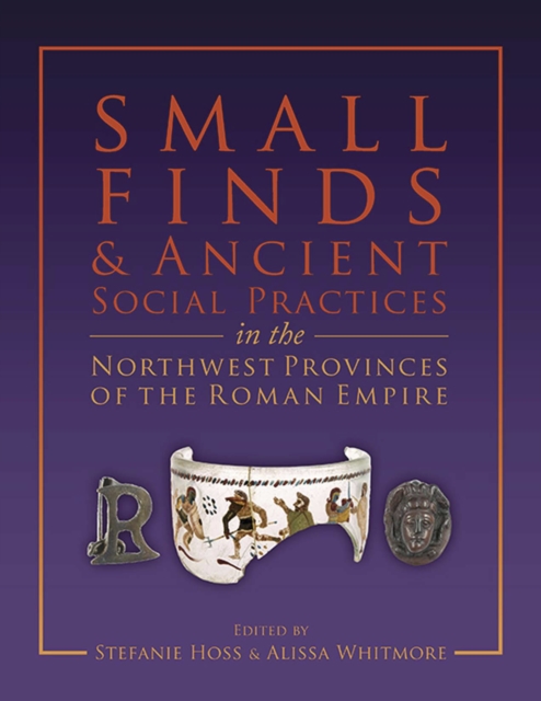 Small Finds and Ancient Social Practices in the Northwest Provinces of the Roman Empire, EPUB eBook