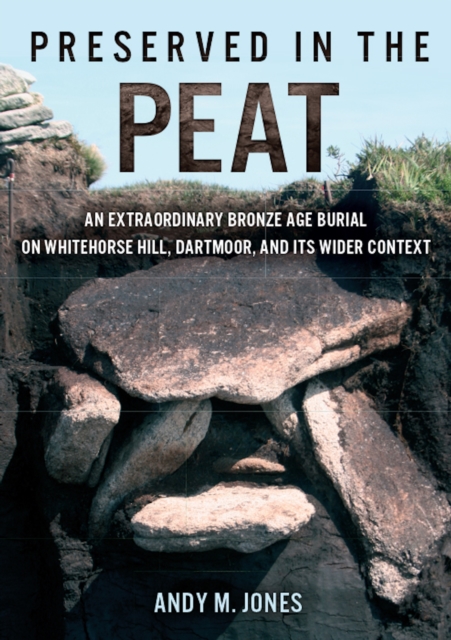 Preserved in the Peat : an extraordinary Bronze Age burial on Whitehose Hill, Dartmoor, and its wider context, EPUB eBook
