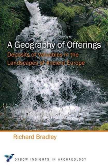 A Geography of Offerings : Deposits of Valuables in the Landscapes of Ancient Europe, Paperback / softback Book