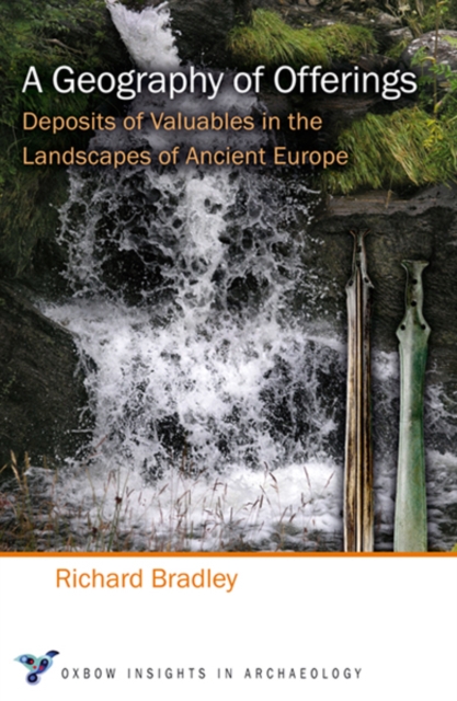 A Geography of Offerings : Deposits of Valuables in the Landscapes of Ancient Europe, EPUB eBook