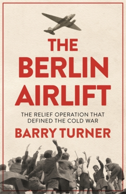 The Berlin Airlift : The Relief Operation that Defined the Cold War, Paperback / softback Book