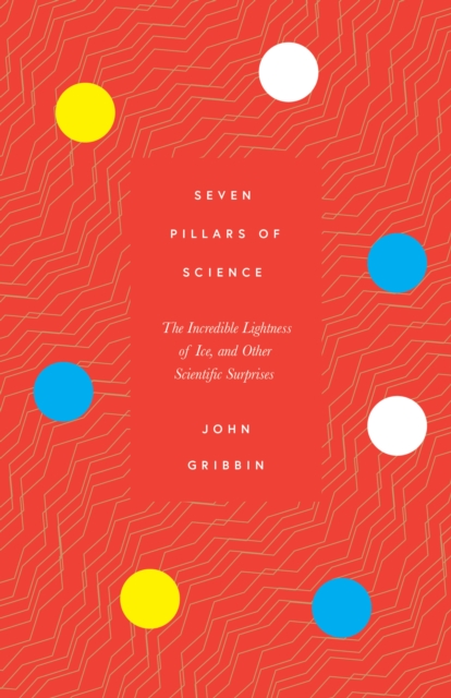 Seven Pillars of Science : The Incredible Lightness of Ice, and Other Scientific Surprises, EPUB eBook