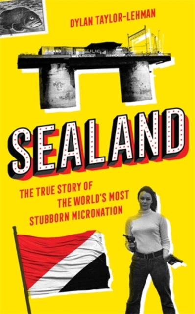 Sealand : The True Story of the World’s Most Stubborn Micronation, Hardback Book