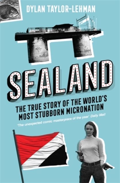 Sealand : The True Story of the World’s Most Stubborn Micronation, Paperback / softback Book